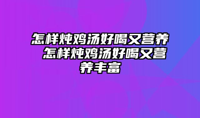怎样炖鸡汤好喝又营养 怎样炖鸡汤好喝又营养丰富