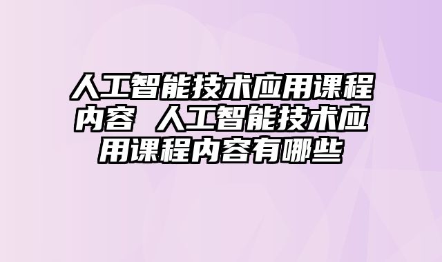 人工智能技术应用课程内容 人工智能技术应用课程内容有哪些