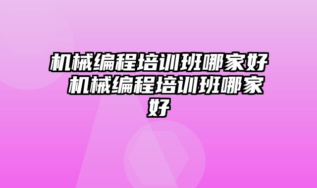 机械编程培训班哪家好 机械编程培训班哪家好