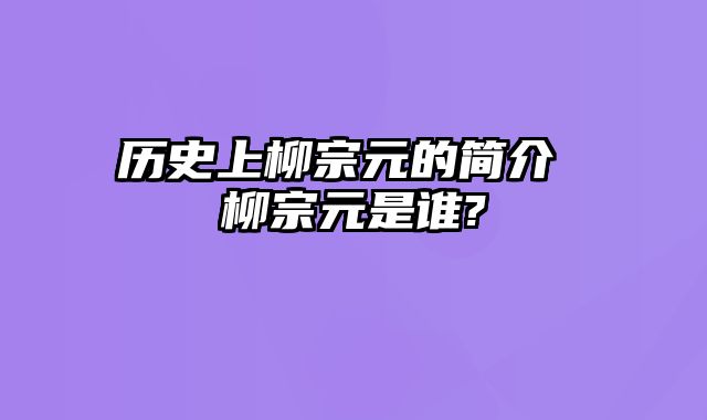 历史上柳宗元的简介 柳宗元是谁?