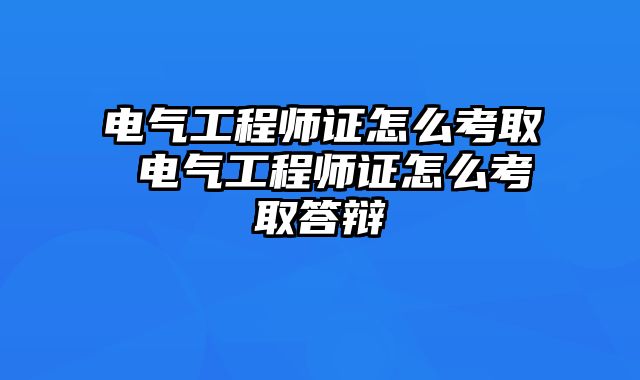 电气工程师证怎么考取 电气工程师证怎么考取答辩