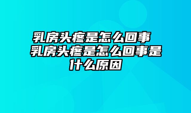 乳房头疼是怎么回事 乳房头疼是怎么回事是什么原因