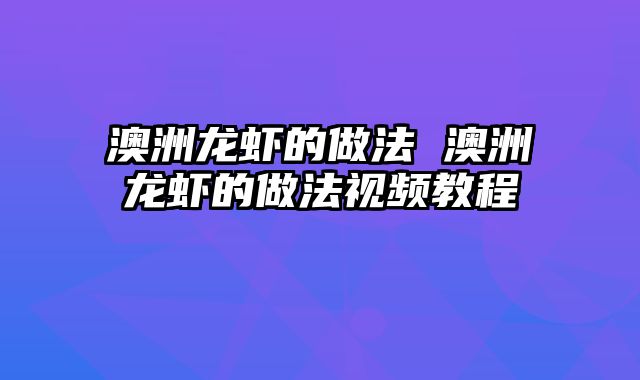 澳洲龙虾的做法 澳洲龙虾的做法视频教程