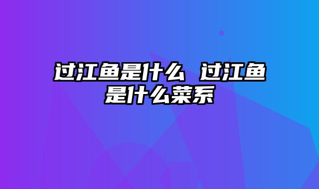 过江鱼是什么 过江鱼是什么菜系