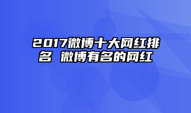 2017微博十大网红排名 微博有名的网红