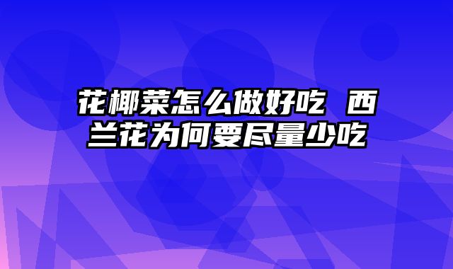 花椰菜怎么做好吃 西兰花为何要尽量少吃