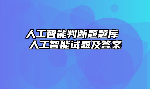人工智能判断题题库 人工智能试题及答案