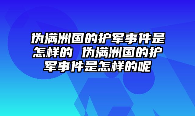 伪满洲国的护军事件是怎样的 伪满洲国的护军事件是怎样的呢