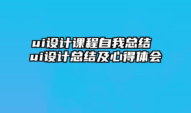 ui设计课程自我总结 ui设计总结及心得体会