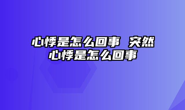 心悸是怎么回事 突然心悸是怎么回事