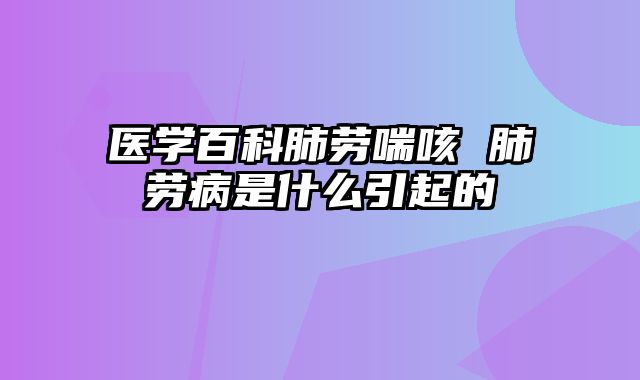 医学百科肺劳喘咳 肺劳病是什么引起的