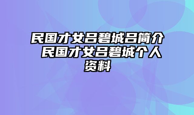民国才女吕碧城吕简介 民国才女吕碧城个人资料