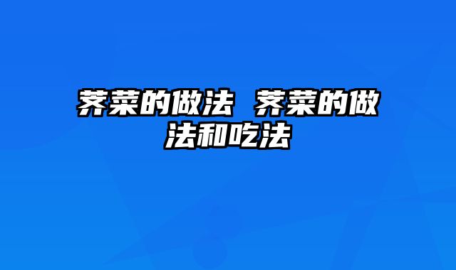 荠菜的做法 荠菜的做法和吃法