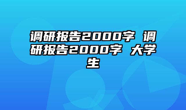 调研报告2000字 调研报告2000字 大学生
