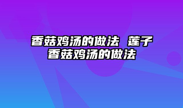 香菇鸡汤的做法 莲子香菇鸡汤的做法