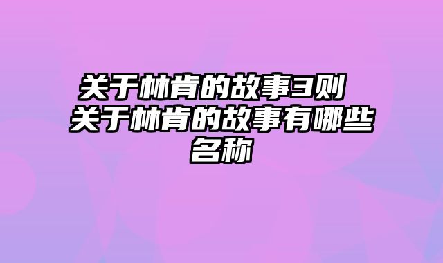 关于林肯的故事3则 关于林肯的故事有哪些名称