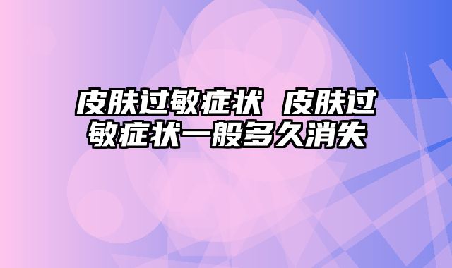 皮肤过敏症状 皮肤过敏症状一般多久消失
