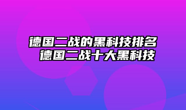 德国二战的黑科技排名 德国二战十大黑科技