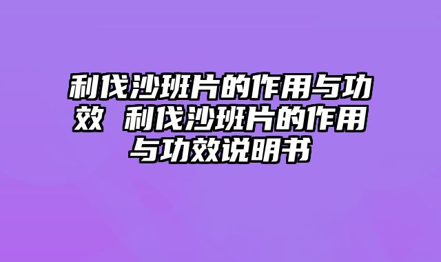 利伐沙班片的作用与功效 利伐沙班片的作用与功效说明书