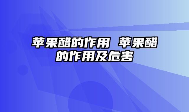苹果醋的作用 苹果醋的作用及危害