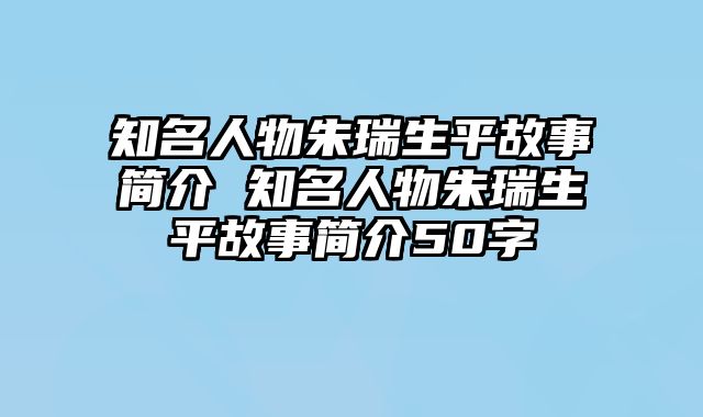 知名人物朱瑞生平故事简介 知名人物朱瑞生平故事简介50字