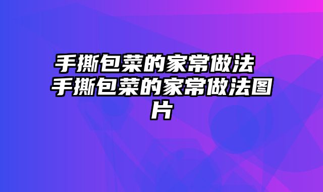 手撕包菜的家常做法 手撕包菜的家常做法图片