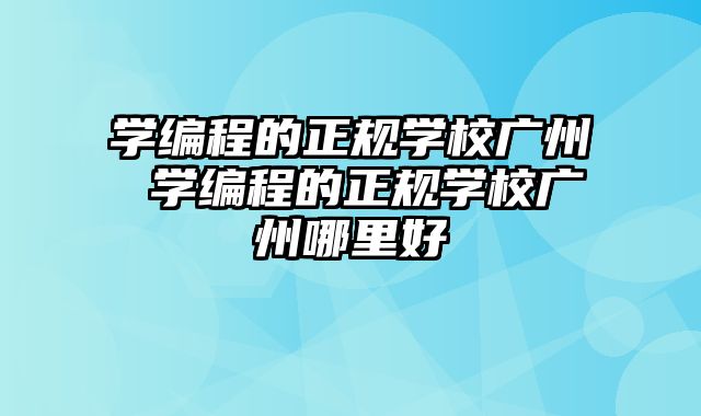学编程的正规学校广州 学编程的正规学校广州哪里好