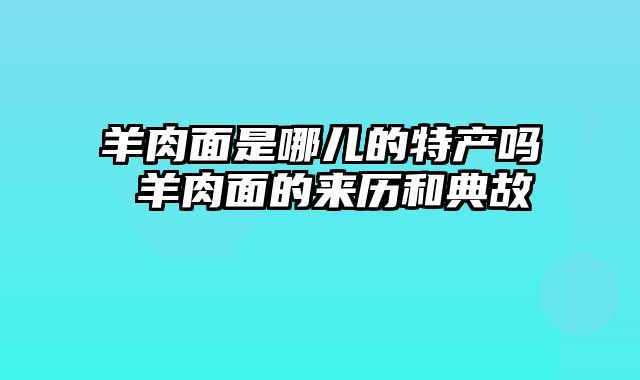 羊肉面是哪儿的特产吗 羊肉面的来历和典故