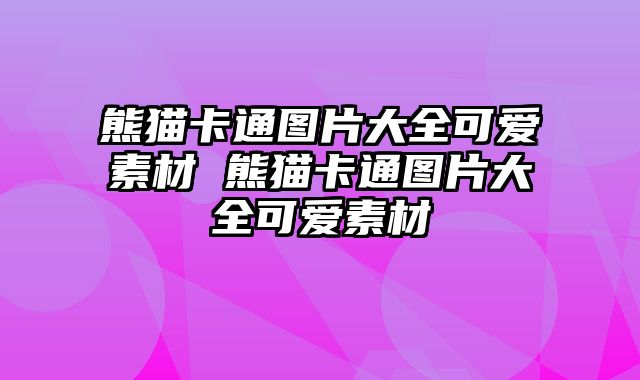 熊猫卡通图片大全可爱素材 熊猫卡通图片大全可爱素材