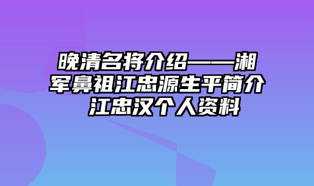 晚清名将介绍——湘军鼻祖江忠源生平简介 江忠汉个人资料