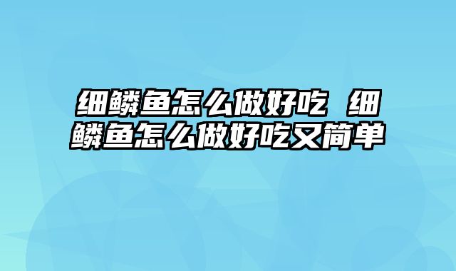 细鳞鱼怎么做好吃 细鳞鱼怎么做好吃又简单