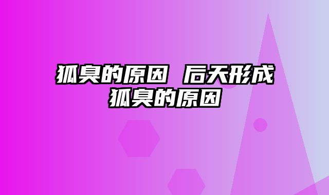 狐臭的原因 后天形成狐臭的原因