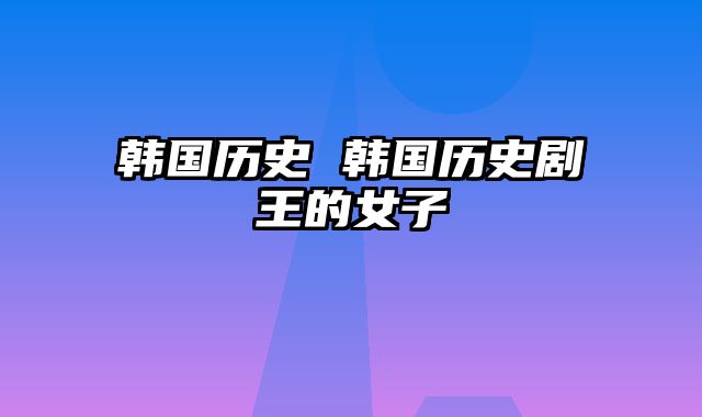 韩国历史 韩国历史剧王的女子