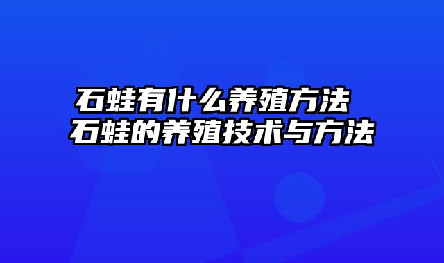 石蛙有什么养殖方法 石蛙的养殖技术与方法