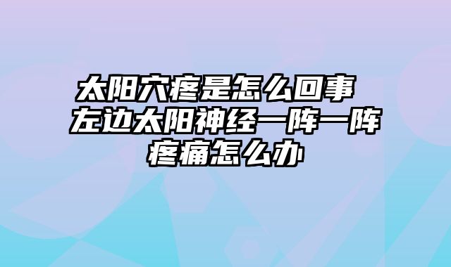 太阳穴疼是怎么回事 左边太阳神经一阵一阵疼痛怎么办