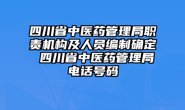 四川省中医药管理局职责机构及人员编制确定 四川省中医药管理局电话号码