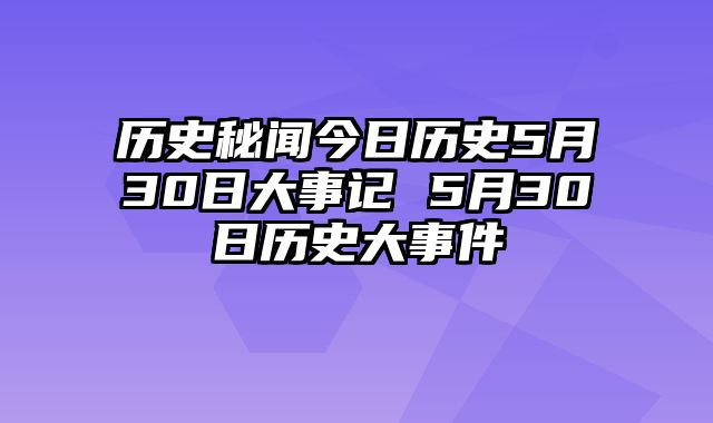 历史秘闻今日历史5月30日大事记 5月30日历史大事件