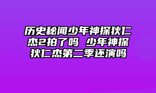 历史秘闻少年神探狄仁杰2拍了吗 少年神探狄仁杰第二季还演吗