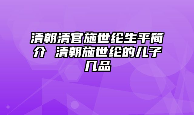 清朝清官施世纶生平简介 清朝施世纶的儿子几品