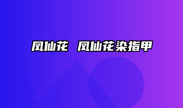 凤仙花 凤仙花染指甲