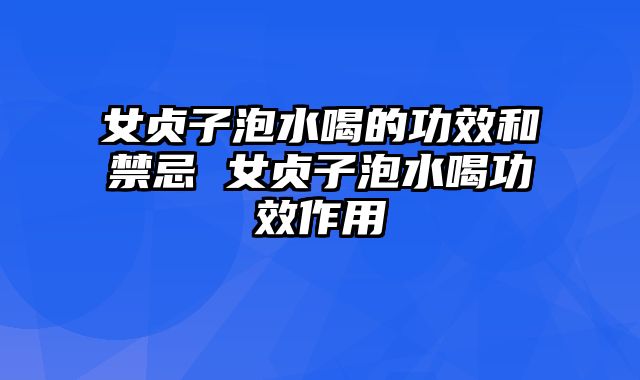 女贞子泡水喝的功效和禁忌 女贞子泡水喝功效作用
