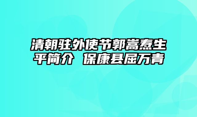 清朝驻外使节郭嵩焘生平简介 保康县屈万青