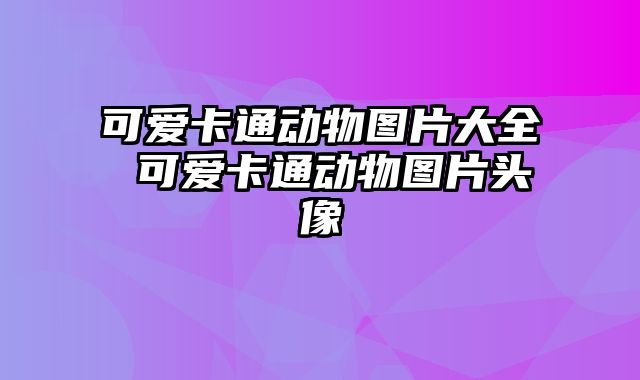 可爱卡通动物图片大全 可爱卡通动物图片头像