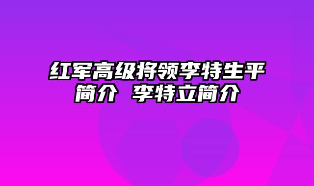 红军高级将领李特生平简介 李特立简介