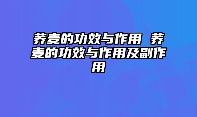 荞麦的功效与作用 荞麦的功效与作用及副作用