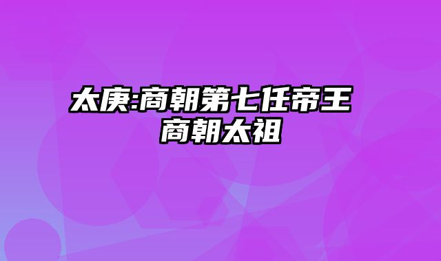 太庚:商朝第七任帝王 商朝太祖