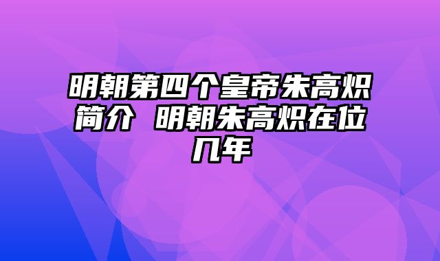 明朝第四个皇帝朱高炽简介 明朝朱高炽在位几年
