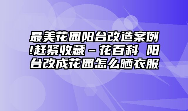 最美花园阳台改造案例!赶紧收藏–花百科 阳台改成花园怎么晒衣服