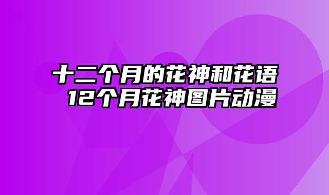 十二个月的花神和花语 12个月花神图片动漫