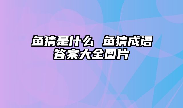 鱼猜是什么 鱼猜成语答案大全图片